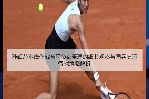 孙颖莎多线作战背后负荷管理的细节观察与国乒奥运备战策略解析